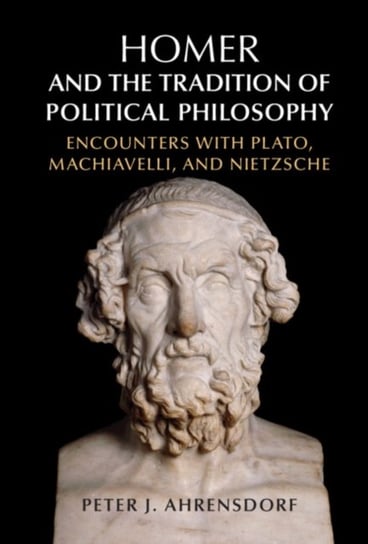 Homer and the Tradition of Political Philosophy: Encounters with Plato, Machiavelli, and Nietzsche Opracowanie zbiorowe
