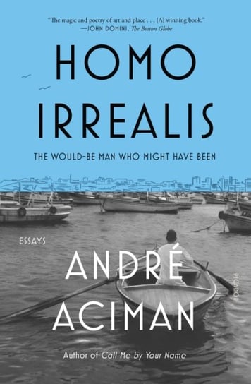 Homo Irrealis. The Would-Be Man Who Might Have Been. Essays Aciman Andre