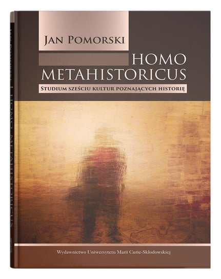 Homo metahistoricus. Studium sześciu kultur poznających historię Pomorski Jan