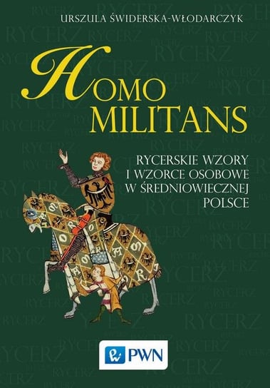 Homo militans. Rycerskie wzory i wzorce osobowe w średniowiecznej Polsce Świderska-Włodarczyk Urszula