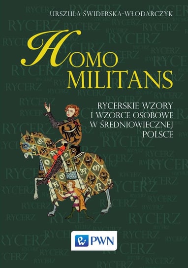 Homo Militans. Rycerskie wzory i wzorce osobowe w średniowiecznej Polsce Świderska-Włodarczyk Urszula