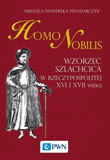 Homo nobilis. Wzorzec szlachcica w Rzeczypospolitej XVI i XVII wieku Świderska-Włodarczyk Urszula