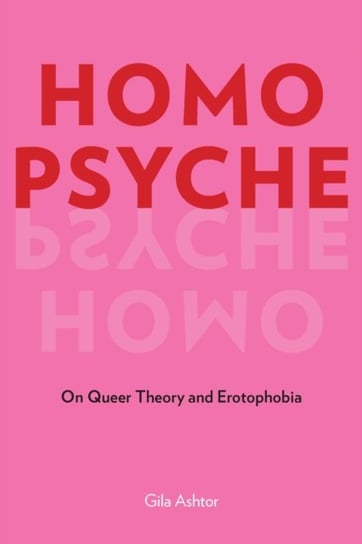 Homo Psyche: On Queer Theory and Erotophobia Gila Ashtor