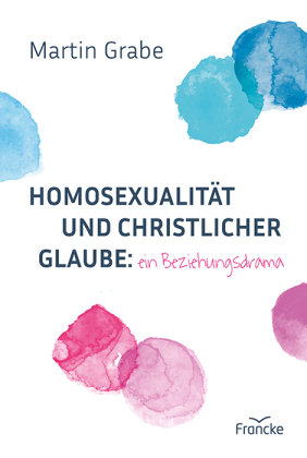 Homosexualität und christlicher Glaube: ein Beziehungsdrama Francke-Buch