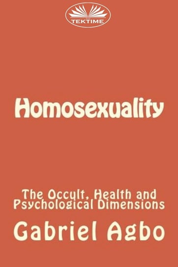 Homosexuality: The Occult, Health And Psychological Dimensions Gabriel Agbo