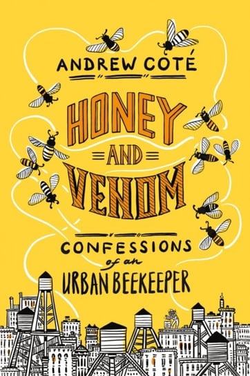 Honey and Venom: Confessions of an Urban Beekeeper Andrew Cote
