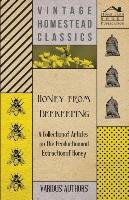 Honey from Beekeeping - A Collection of Articles on the Production and Extraction of Honey Various