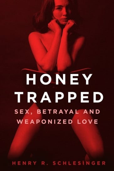 Honey Trapped. Sex, Betrayal and Weaponized Love Opracowanie zbiorowe