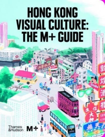 Hong Kong Visual Culture. The M+ Guide Opracowanie zbiorowe