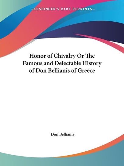 Honor of Chivalry Or The Famous and Delectable History of Don Bellianis of Greece Bellianis Don