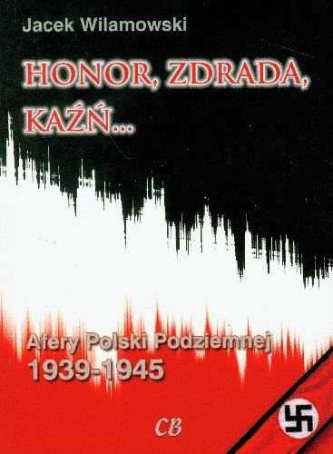 Honor, Zdrada, Kaźń... Afery Polski Podziemnej 1939-1945 Wilamowski Jacek