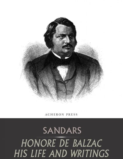Honore de Balzac, His Life and Writings Mary Sandars