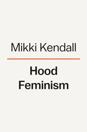 Hood Feminism. Notes from the Women That a Movement Forgot Mikki Kendall