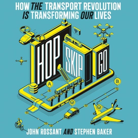 Hop, Skip, Go: How the Transport Revolution Is Transforming Our Lives Baker Stephen, Rossant John