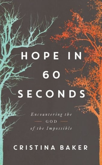 Hope in 60 Seconds: Encountering the God of the Impossible Cristina Baker