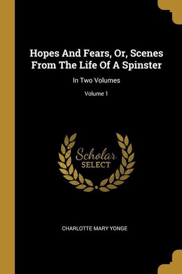 Hopes And Fears, Or, Scenes From The Life Of A Spinster Yonge Charlotte Mary