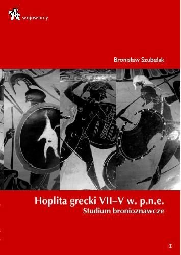Hoplita grecki VII–V w. p.n.e. Studium bronioznawcze Szubelak Bronisław