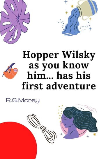 Hopper Wilsky As You Know Him Has His First Adventure R.G. Morey