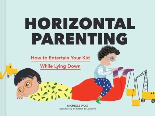 Horizontal Parenting. How to Entertain Your Kid While Lying Down Chronicle Books