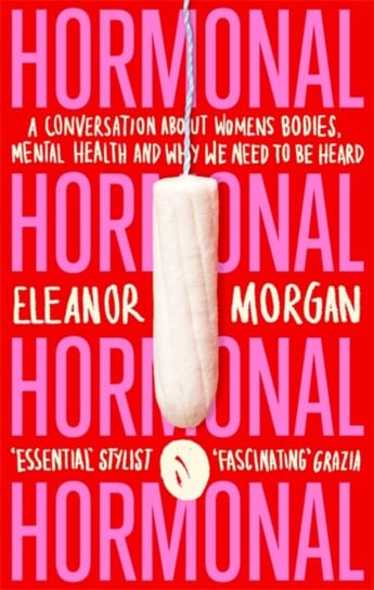 Hormonal. A Conversation About Womens Bodies, Mental Health and Why We Need to Be Heard Morgan Eleanor