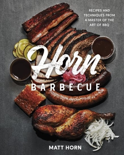 Horn Barbecue: Recipes and Techniques from a Master of the Art of BBQ Matt Horn