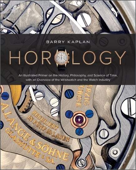 Horology: An Illustrated Primer on the History, Philosophy, and Science of Time, with an Overview of the Wristwatch and the Watch Industry Schiffer Publishing Ltd
