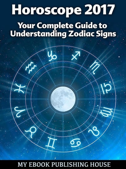 Horoscope 2017. Your Complete Guide to Understanding Zodiac Signs Opracowanie zbiorowe
