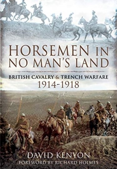 Horsemen in No Mans Land. British Cavalry and Trench Warfare, 1914-1918 Kenyon David