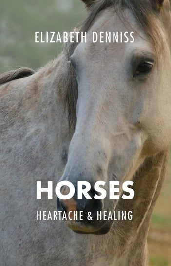 Horses, Heartache & Healing Denniss Elizabeth