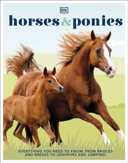 Horses & Ponies. Everything You Need to Know, From Bridles and Breeds to Jodhpurs and Jumping! Opracowanie zbiorowe