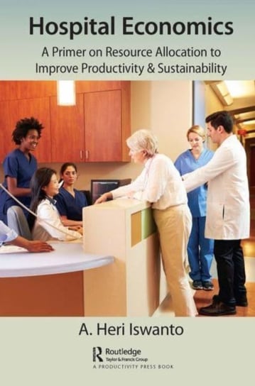 Hospital Economics: A Primer on Resource Allocation to Improve Productivity & Sustainability A. Heri Iswanto