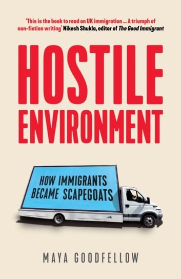 Hostile Environment. How Immigrants Became Scapegoats Maya Goodfellow