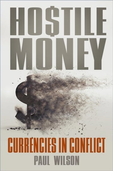 Hostile Money. Currencies in Conflict Wilson Paul