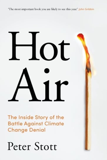 Hot Air. The Inside Story of the Battle Against Climate Change Denial Peter Stott