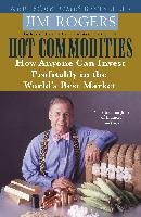 Hot Commodities: How Anyone Can Invest Profitably in the World's Best Market Rogers Jim