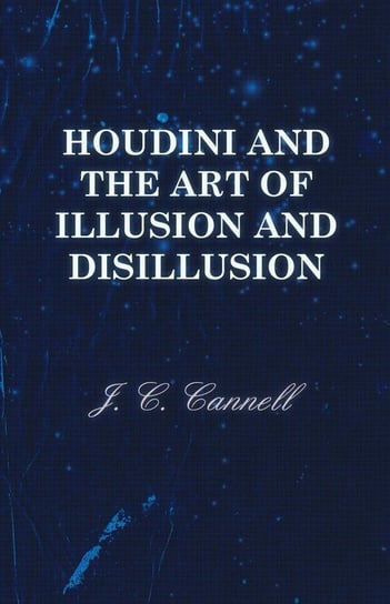 Houdini and the Art of Illusion and Disillusion Cannell J. C.