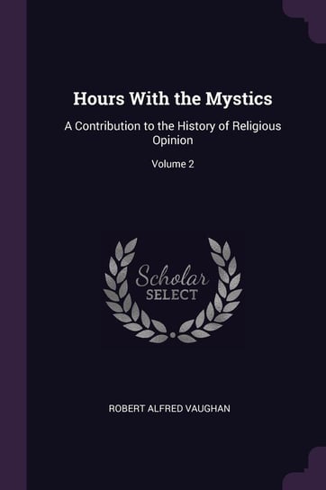 Hours with the Mystics. A Contribution to the History of Religious Opinion. Volume 2 Vaughan Robert Alfred