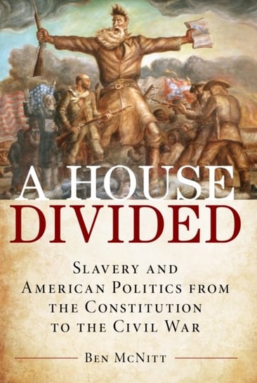 House Divided: Slavery and American Politics from the Constitution to the Civil War Ben Mcnitt