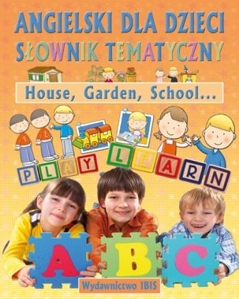 House Garden School. Angielski dla dzieci. Słownik tematyczny Opracowanie zbiorowe