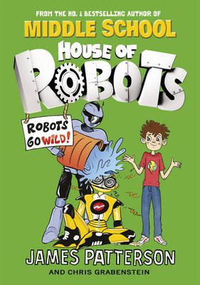 House of Robots: Robots Go Wild!: (House of Robots 2) Patterson James