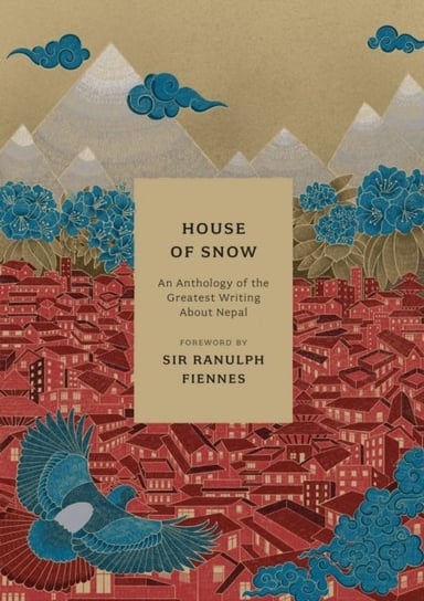 House of Snow: An Anthology of the Greatest Writing About Nepal Ellen Parnavelas