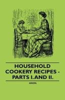 Household Cookery Recipes - Parts I. And II. Anon