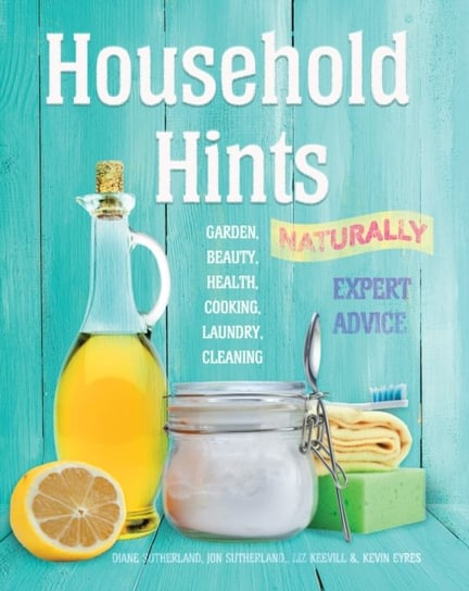 Household Hints, Naturally: Garden, Beauty, Health, Cooking, Laundry, Cleaning Opracowanie zbiorowe