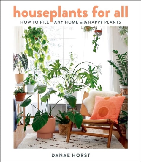 Houseplants for All. How to Fill Any Home with Happy Plants Horst Danae