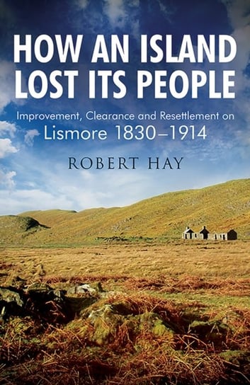 How an Island Lost Its People: Improvement, Clearance and Resettlement on Lismore 1830-1914 Birlinn General