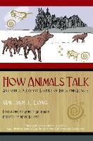 How Animals Talk: And Other Pleasant Studies of Birds and Beasts Long William J.