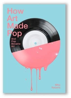 How Art Made Pop and Pop Became Art Roberts Mike