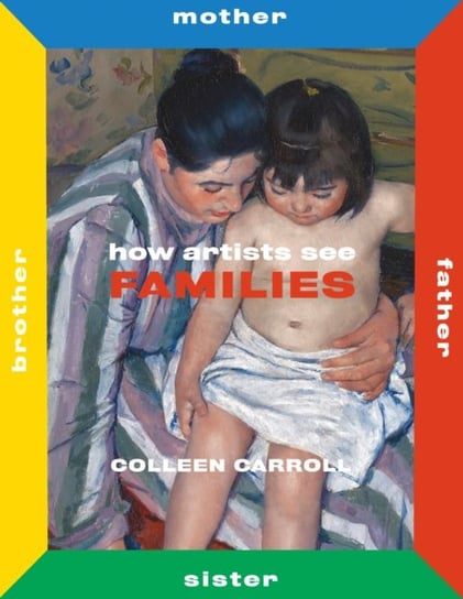 How Artists See Families: Mother Father Sister Brother Colleen Carroll