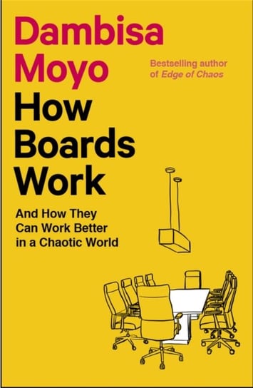 How Boards Work: And How They Can Work Better in a Chaotic World Dambisa Moyo