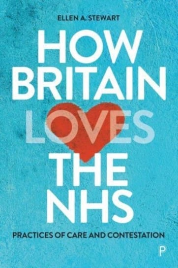 How Britain Loves the NHS: Practices of Care and Contestation Opracowanie zbiorowe